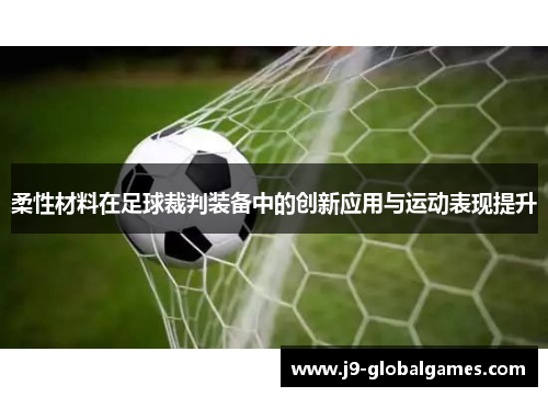 柔性材料在足球裁判装备中的创新应用与运动表现提升